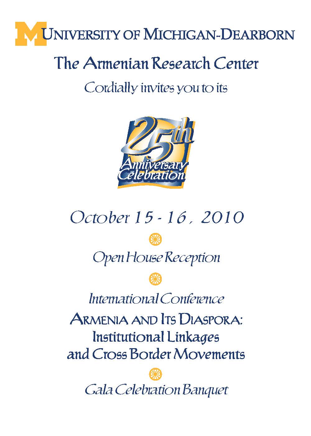 Invitation: UM-Dearborn The Armenian Research Center Cordially invites you to its 25th Anniversary Celebration, October 15-16, 2010. Open House Reception. International Conference: Armenia and Its Diaspora: Institutional Linkages and Cross Border Movements. Gala Celebration Banquet