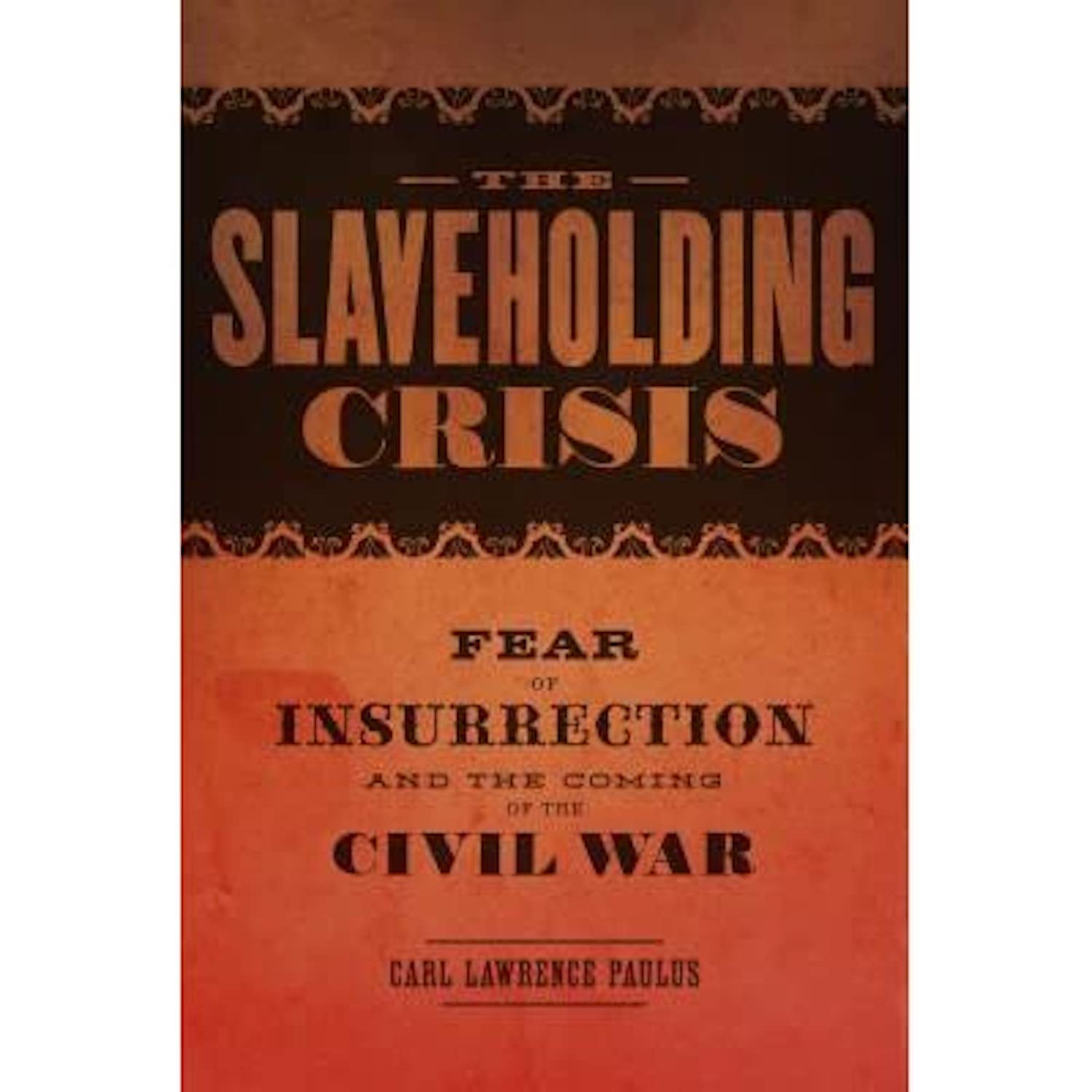 Book Cover of Slaveholding Crisis: Fear of Insurrection and the Coming of the Civil War by Carl Paulus, UM-Dearborn executive writer
