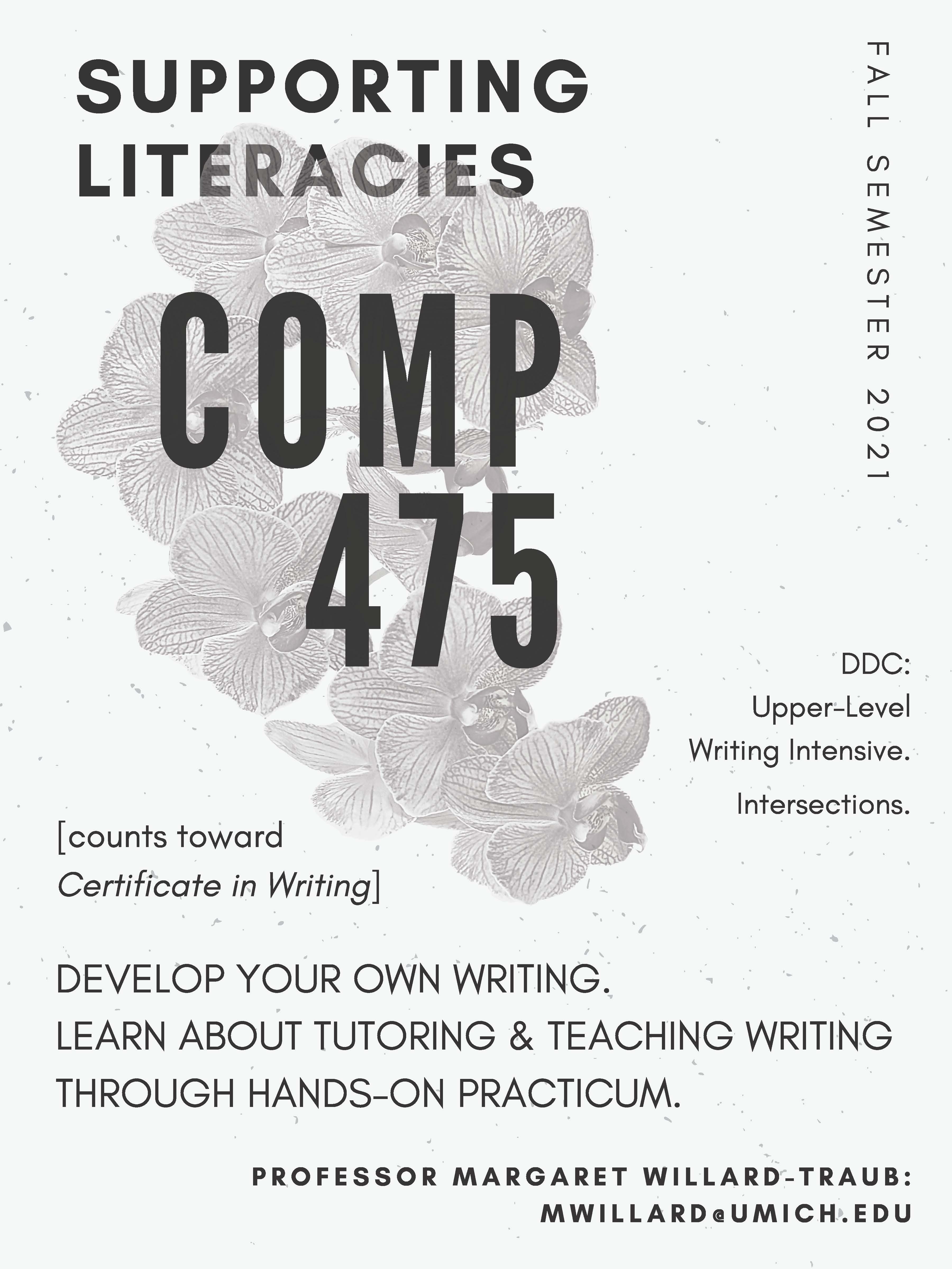 Supporting Literacies COMP 475 (Fall Semester 2021) Develop your own writing. Learn about tutoring & teaching writing through hands-on practicum. Professor Margaret Willard-Traub: mwillard@umich.edu. (Poster)