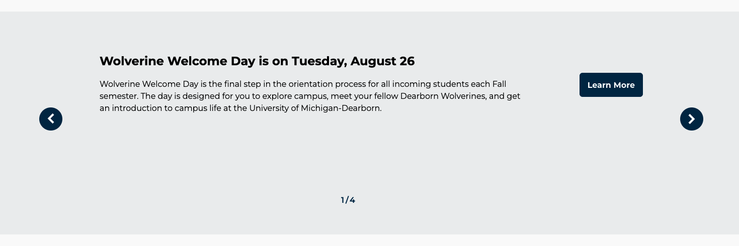 Example of Timely Update component: Title: Wolvering Welcome Day is on Tuesday, August 26. Wolverine Welcome Dat is the final step in the orientation process for all incoming students each Fall semester. The day is designed for you to explore campus, meet your fellow Dearborn Wolverines, and get an introduction to campus life at the University of Michigan-Dearborn.